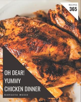 Book cover for Oh Dear! 365 Yummy Chicken Dinner Recipes