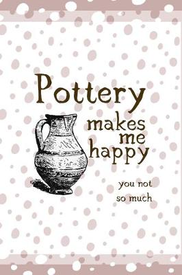 Book cover for Pottery Makes Me Happy You Not So Much