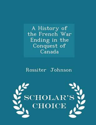 Book cover for A History of the French War Ending in the Conquest of Canada - Scholar's Choice Edition