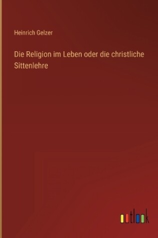 Cover of Die Religion im Leben oder die christliche Sittenlehre