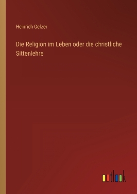 Book cover for Die Religion im Leben oder die christliche Sittenlehre