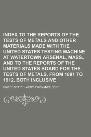 Cover of Index to the Reports of the Tests of Metals and Other Materials Made with the United States Testing Machine at Watertown Arsenal, Mass., and to the Reports of the United States Board for the Tests of Metals, from 1881 to 1912, Both Inclusive