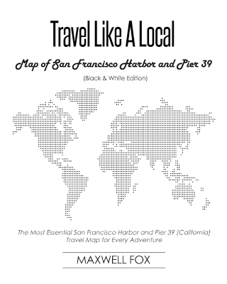 Book cover for Travel Like a Local - Map of San Francisco Harbor and Pier 39 (Black and White Edition)