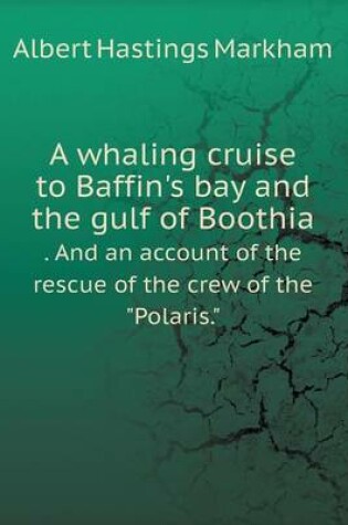 Cover of A whaling cruise to Baffin's bay and the gulf of Boothia . And an account of the rescue of the crew of the Polaris.