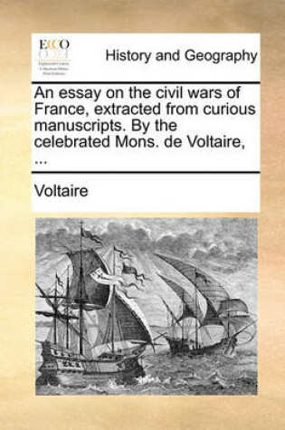 Cover of An Essay on the Civil Wars of France, Extracted from Curious Manuscripts. by the Celebrated Mons. de Voltaire, ...