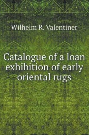 Cover of Catalogue of a loan exhibition of early oriental rugs