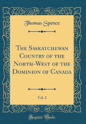 Book cover for The Saskatchewan Country of the North-West of the Dominion of Canada, Vol. 2 (Classic Reprint)