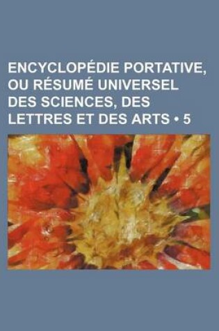 Cover of Encyclopedie Portative, Ou Resume Universel Des Sciences, Des Lettres Et Des Arts (5)