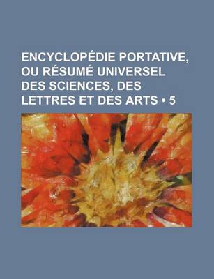 Book cover for Encyclopedie Portative, Ou Resume Universel Des Sciences, Des Lettres Et Des Arts (5)