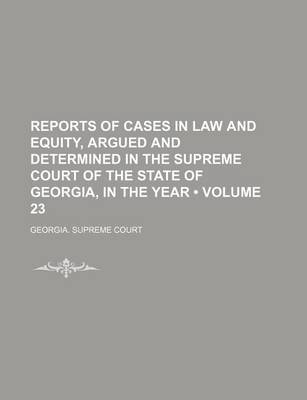 Book cover for Reports of Cases in Law and Equity, Argued and Determined in the Supreme Court of the State of Georgia, in the Year (Volume 23)