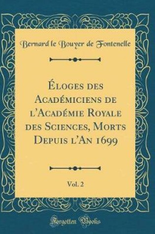 Cover of Eloges Des Academiciens de l'Academie Royale Des Sciences, Morts Depuis l'An 1699, Vol. 2 (Classic Reprint)