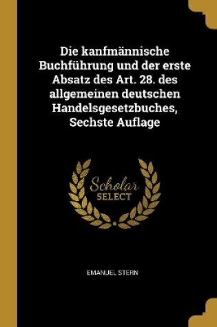 Cover of Die kanfmännische Buchführung und der erste Absatz des Art. 28. des allgemeinen deutschen Handelsgesetzbuches, Sechste Auflage