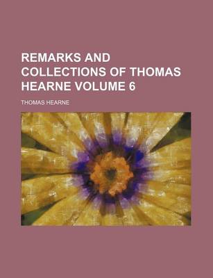 Book cover for Remarks and Collections of Thomas Hearne Volume 6