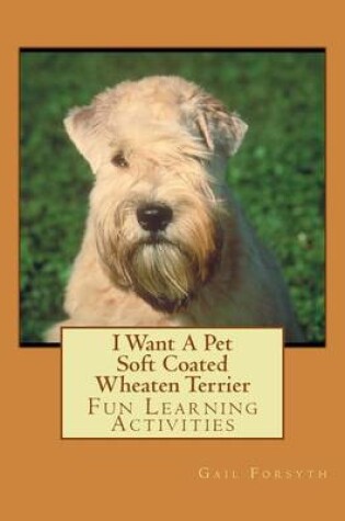 Cover of I Want A Pet Soft Coated Wheaten Terrier