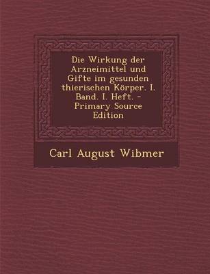 Book cover for Die Wirkung Der Arzneimittel Und Gifte Im Gesunden Thierischen Korper. I. Band. I. Heft. - Primary Source Edition