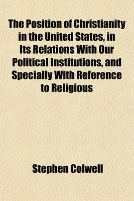 Book cover for The Position of Christianity in the United States, in Its Relations with Our Political Institutions, and Specially with Reference to Religious