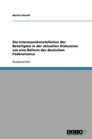 Cover of Die Interessenkonstellation der Beteiligten in der aktuellen Diskussion um eine Reform des deutschen Foederalismus