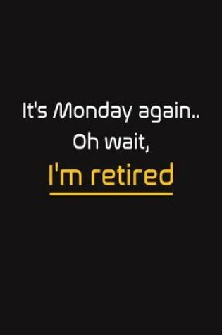 Cover of It's Monday again.. Oh wait, I'm retired