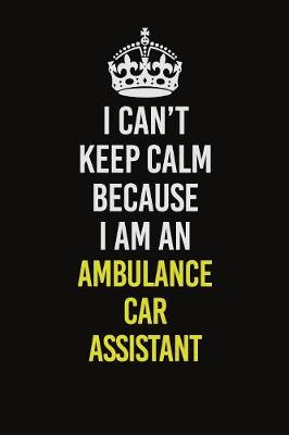 Book cover for I Can�t Keep Calm Because I Am An Ambulance car assistant