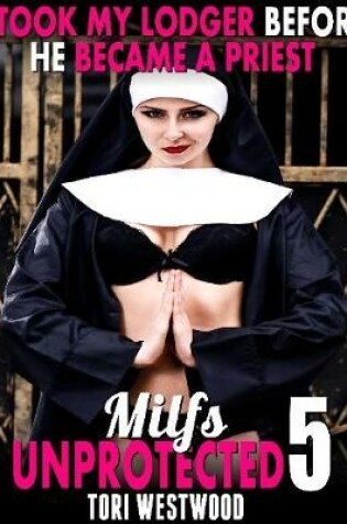 Cover of I Took My Lodger Before He Became a Priest : Milfs Unprotected 5
