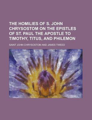 Book cover for The Homilies of S. John Chrysostom on the Epistles of St. Paul the Apostle to Timothy, Titus, and Philemon