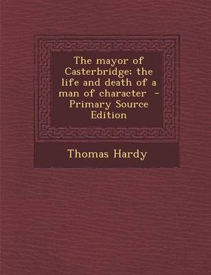 Book cover for The Mayor of Casterbridge; The Life and Death of a Man of Character - Primary Source Edition