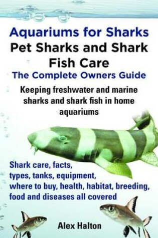 Cover of Aquariums for Sharks. Pet Sharks and Shark Fish Care. Home Aquariums, Types, Tanks, Where to Buy, Food, Health, Habitat, Breeding, Freshwater and Marine Included. Complete Guide.