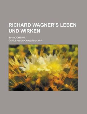 Book cover for Richard Wagner's Leben Und Wirken; In 6 Buchern