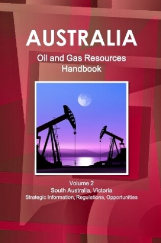 Cover of Australia Oil and Gas Resources Handbook Volume 2 South Australia, Victoria - Strategic Information, Regulations, Opportunities