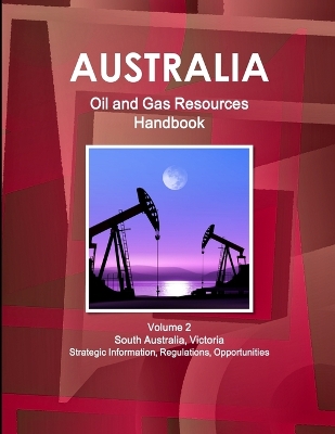 Book cover for Australia Oil and Gas Resources Handbook Volume 2 South Australia, Victoria - Strategic Information, Regulations, Opportunities