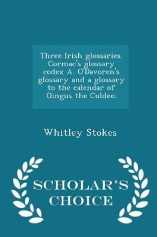 Cover of Three Irish Glossaries. Cormac's Glossary Codex A. O'Davoren's Glossary and a Glossary to the Calendar of Oingus the Culdee; - Scholar's Choice Edition