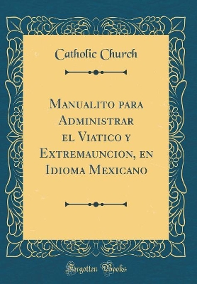 Book cover for Manualito Para Administrar El Viatico Y Extremauncion, En Idioma Mexicano (Classic Reprint)