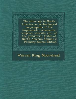 Book cover for The Stone Age in North America; An Archaeological Encyclopedia of the Implements, Ornaments, Weapons, Utensils, Etc., of the Prehistoric Tribes of Nor