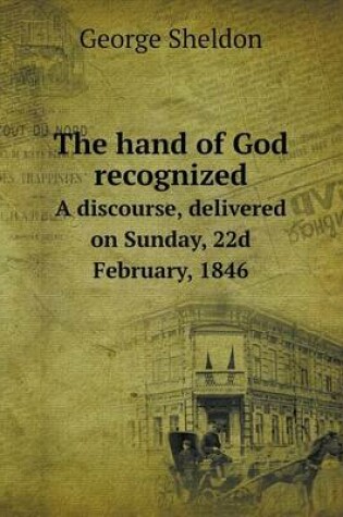 Cover of The hand of God recognized A discourse, delivered on Sunday, 22d February, 1846