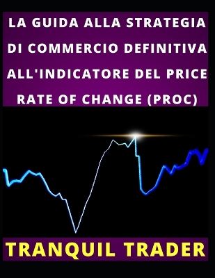 Book cover for La Guida Alla Strategia Di Commercio Definitiva All'indicatore del Price Rate of Change (Proc)