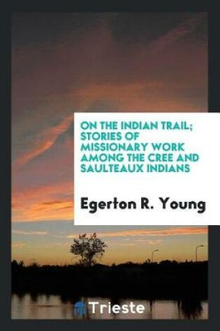 Cover of On the Indian Trail; Stories of Missionary Work Among the Cree and Saulteaux Indians