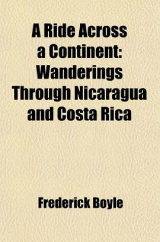 Cover of A Ride Across a Continent; Wanderings Through Nicaragua and Costa Rica. Wanderings Through Nicaragua and Costa Rica