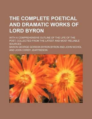 Book cover for The Complete Poetical and Dramatic Works of Lord Byron; With a Comprehensive Outline of the Life of the Poet, Collected from the Latest and Most Reliable Sources