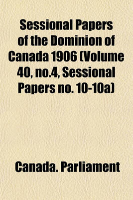 Book cover for Sessional Papers of the Dominion of Canada 1906 (Volume 40, No.4, Sessional Papers No. 10-10a)