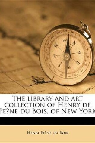 Cover of The Library and Art Collection of Henry de Pe Ne Du Bois, of New York