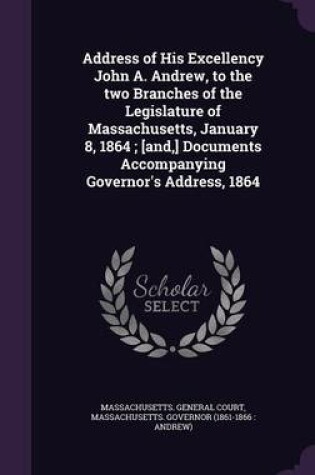 Cover of Address of His Excellency John A. Andrew, to the Two Branches of the Legislature of Massachusetts, January 8, 1864; [And, ] Documents Accompanying Governor's Address, 1864