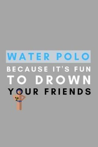 Cover of Water Polo Because It's Fun To Drown Your Friends