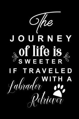 Book cover for The Journey of life is sweeter if traveled with a Labrador Retriever