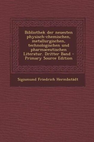 Cover of Bibliothek Der Neuesten Physisch-Chemischen, Metallurgischen, Technologischen Und Pharmaceutischen Literatur. Dritter Band