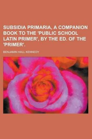 Cover of Subsidia Primaria, a Companion Book to the 'Public School Latin Primer', by the Ed. of the 'Primer'