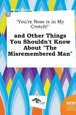 Cover of You're Nose Is in My Crotch! and Other Things You Shouldn't Know about the Misremembered Man