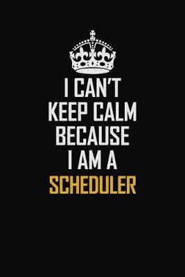 Book cover for I Can't Keep Calm Because I Am A Scheduler