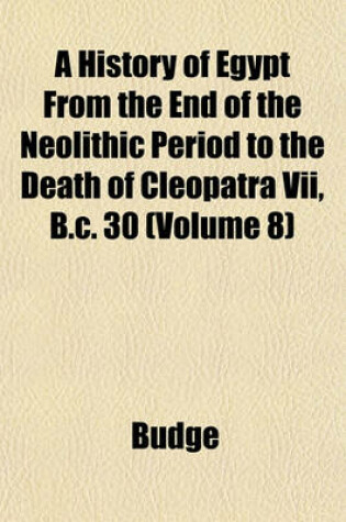 Cover of A History of Egypt from the End of the Neolithic Period to the Death of Cleopatra VII, B.C. 30 (Volume 8)