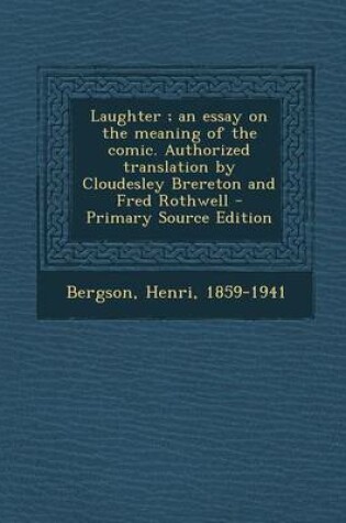 Cover of Laughter; An Essay on the Meaning of the Comic. Authorized Translation by Cloudesley Brereton and Fred Rothwell - Primary Source Edition