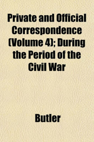 Cover of Private and Official Correspondence (Volume 4); During the Period of the Civil War